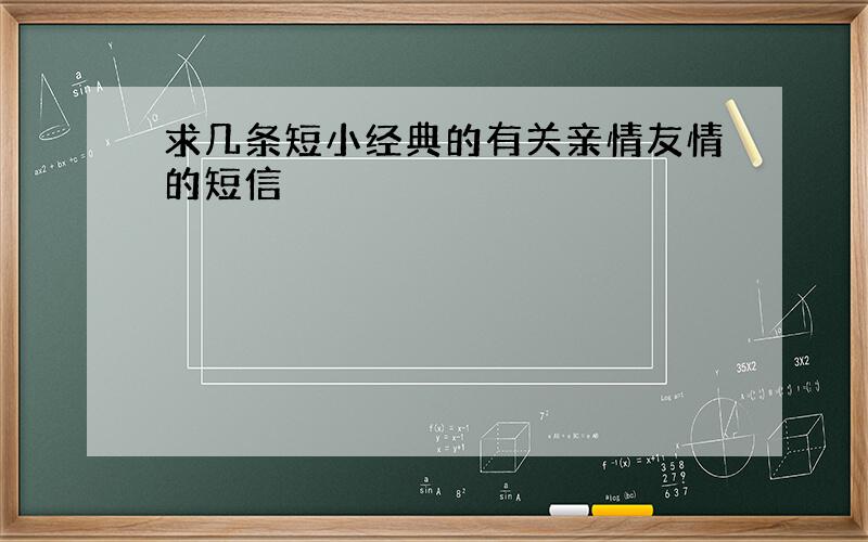 求几条短小经典的有关亲情友情的短信