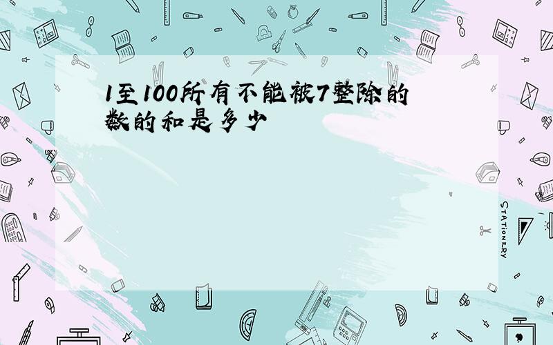 1至100所有不能被7整除的数的和是多少