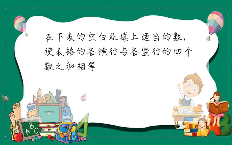 在下表的空白处填上适当的数,使表格的各横行与各竖行的四个数之和相等