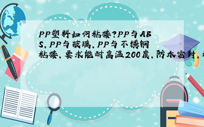 PP塑料如何粘接?PP与ABS,PP与玻璃,PP与不锈钢粘接,要求能耐高温200度,防水密封,粘接力强!适合咖啡壶手柄粘