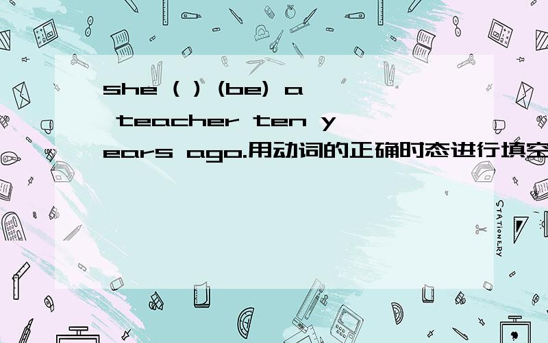 she ( ) (be) a teacher ten years ago.用动词的正确时态进行填空