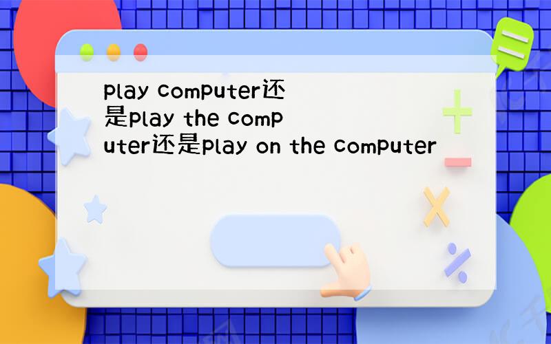 play computer还是play the computer还是play on the computer