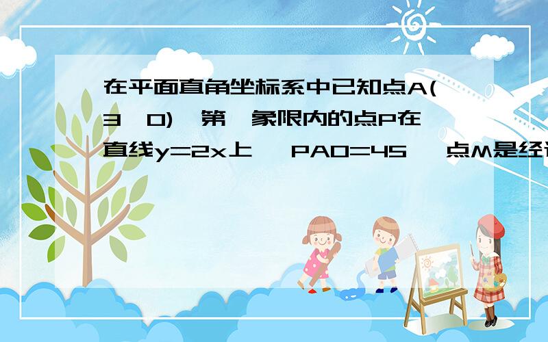 在平面直角坐标系中已知点A(3,0),第一象限内的点P在直线y=2x上 ∠PAO=45° 点M是经过点POA二次函数的顶