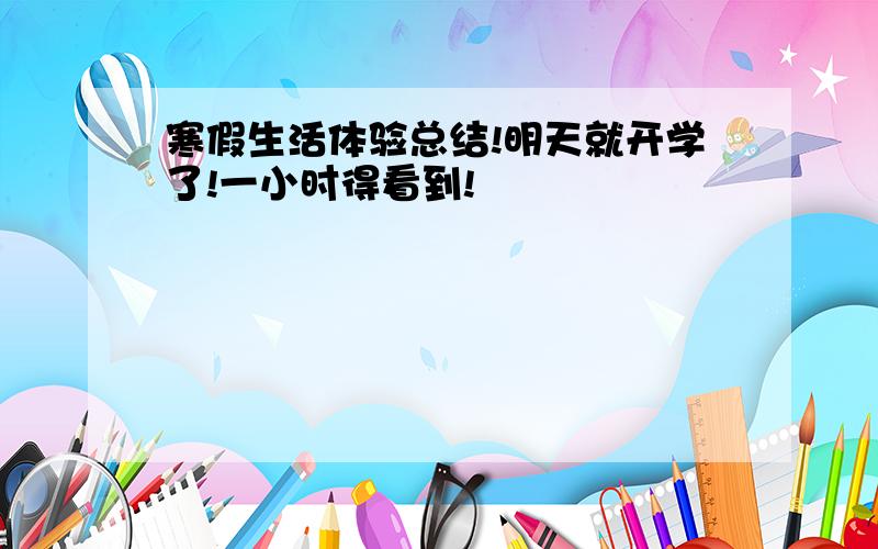 寒假生活体验总结!明天就开学了!一小时得看到!