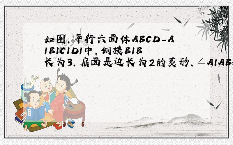 如图,平行六面体ABCD-A1B1C1D1中,侧棱B1B长为3,底面是边长为2的菱形,∠A1AB=120°,∠A1AD=