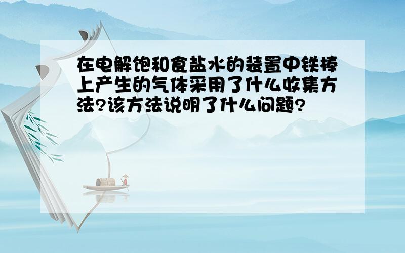 在电解饱和食盐水的装置中铁棒上产生的气体采用了什么收集方法?该方法说明了什么问题?