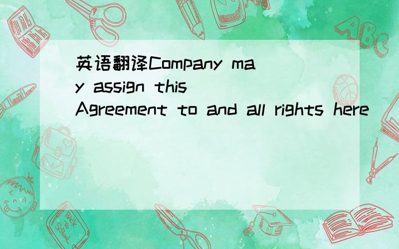 英语翻译Company may assign this Agreement to and all rights here