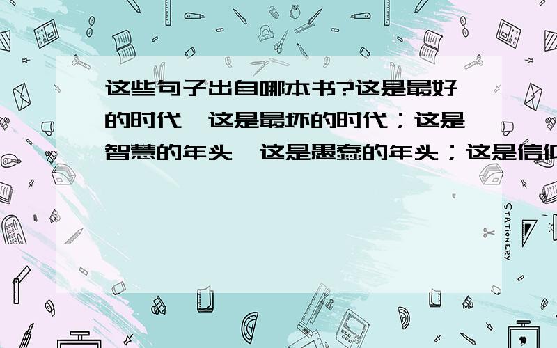 这些句子出自哪本书?这是最好的时代,这是最坏的时代；这是智慧的年头,这是愚蠢的年头；这是信仰的时代,这是怀疑的时代；这是