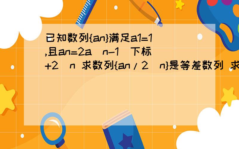 已知数列{an}满足a1=1,且an=2a(n-1)下标+2^n 求数列{an/2^n}是等差数列 求数列{an}的通项