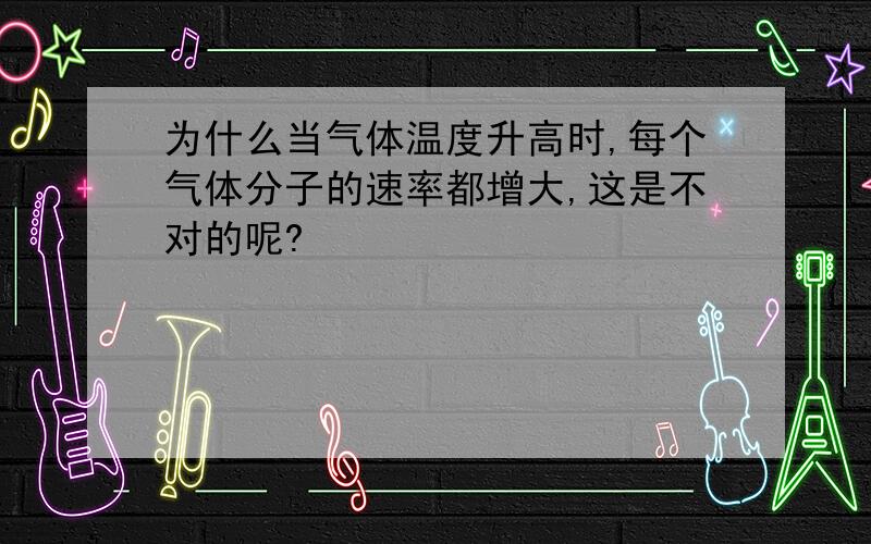 为什么当气体温度升高时,每个气体分子的速率都增大,这是不对的呢?