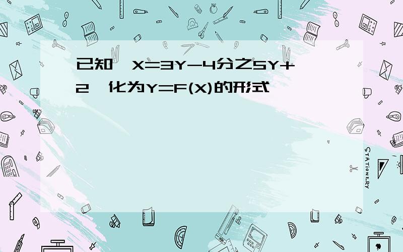 已知,X=3Y-4分之5Y+2,化为Y=F(X)的形式