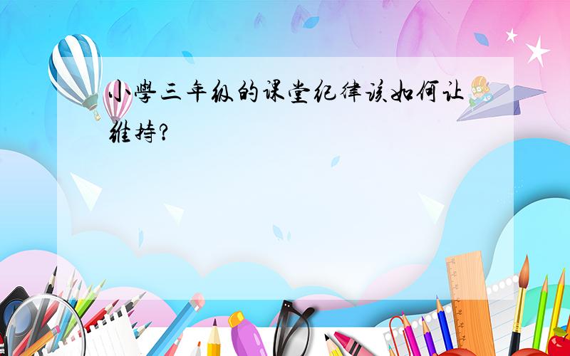 小学三年级的课堂纪律该如何让维持?