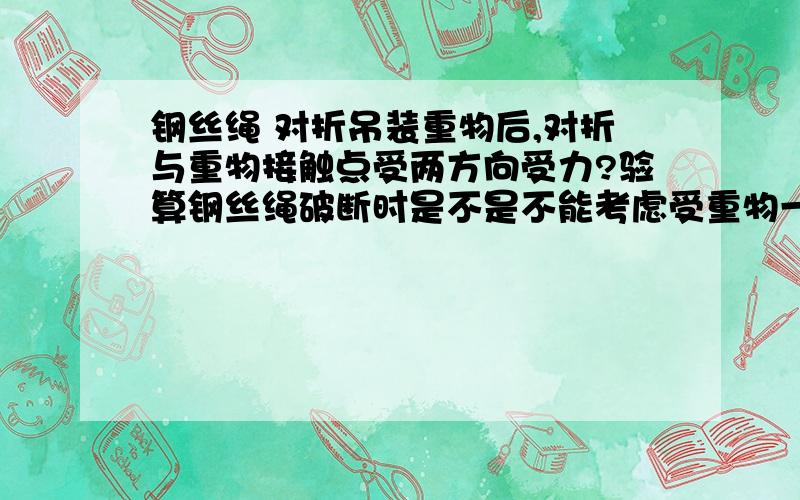 钢丝绳 对折吊装重物后,对折与重物接触点受两方向受力?验算钢丝绳破断时是不是不能考虑受重物一半的力?