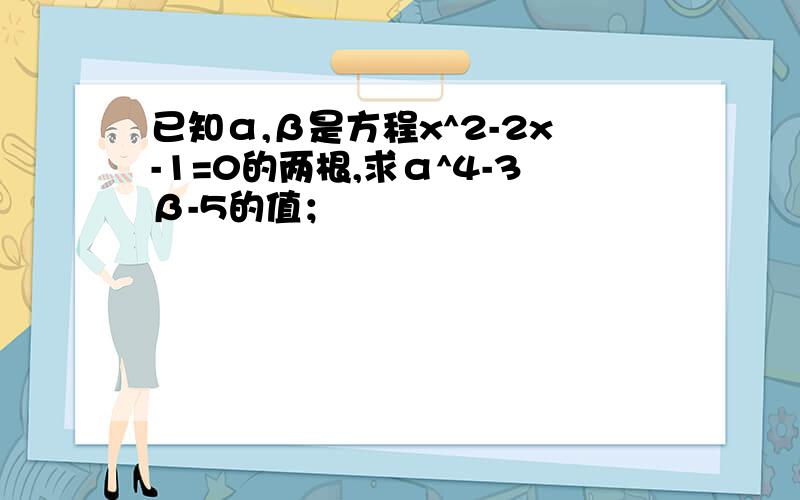 已知α,β是方程x^2-2x-1=0的两根,求α^4-3β-5的值；