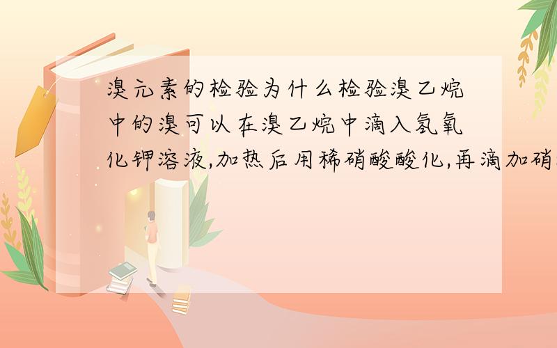 溴元素的检验为什么检验溴乙烷中的溴可以在溴乙烷中滴入氢氧化钾溶液,加热后用稀硝酸酸化,再滴加硝酸银溶液?