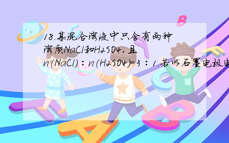 18．某混合溶液中只含有两种溶质NaCl和H2SO4,且n(NaCl)∶n(H2SO4)=3∶1.若以石墨电极电解该溶液