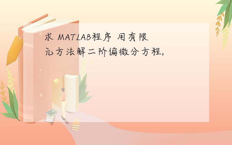 求 MATLAB程序 用有限元方法解二阶偏微分方程,