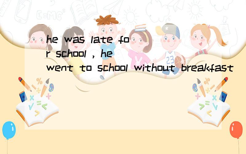 he was late for school , he went to school without breakfast