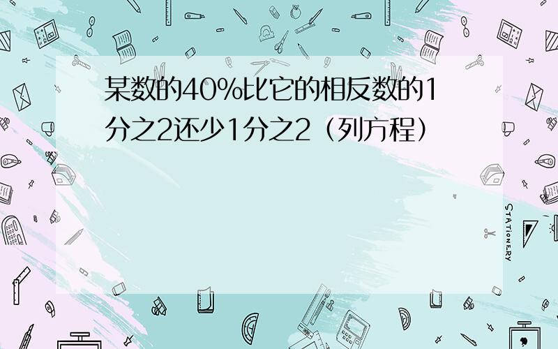 某数的40%比它的相反数的1分之2还少1分之2（列方程）