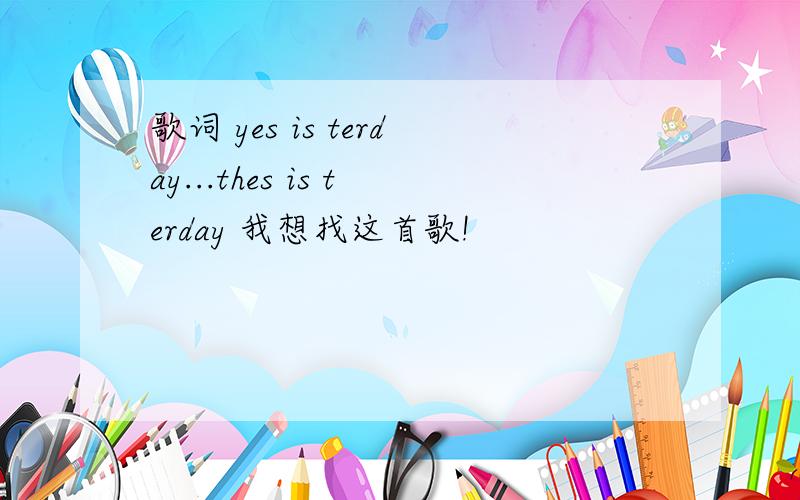 歌词 yes is terday...thes is terday 我想找这首歌!