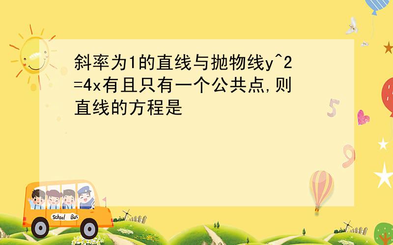 斜率为1的直线与抛物线y^2=4x有且只有一个公共点,则直线的方程是