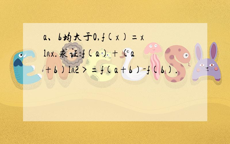 a、b均大于0,f(x)=xlnx.求证：f(a)+(a+b)ln2>=f(a+b)-f(b).