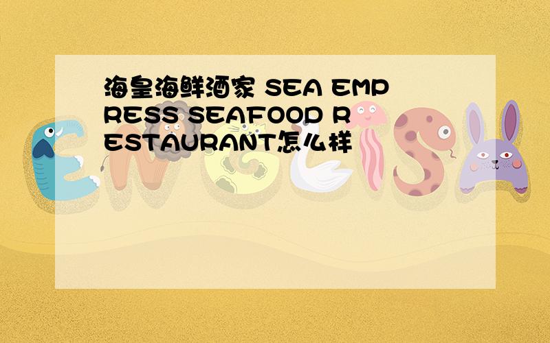 海皇海鲜酒家 SEA EMPRESS SEAFOOD RESTAURANT怎么样