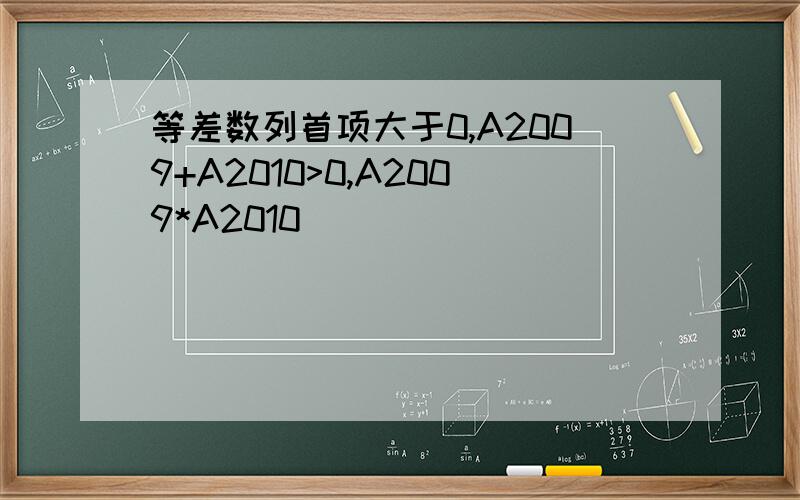 等差数列首项大于0,A2009+A2010>0,A2009*A2010