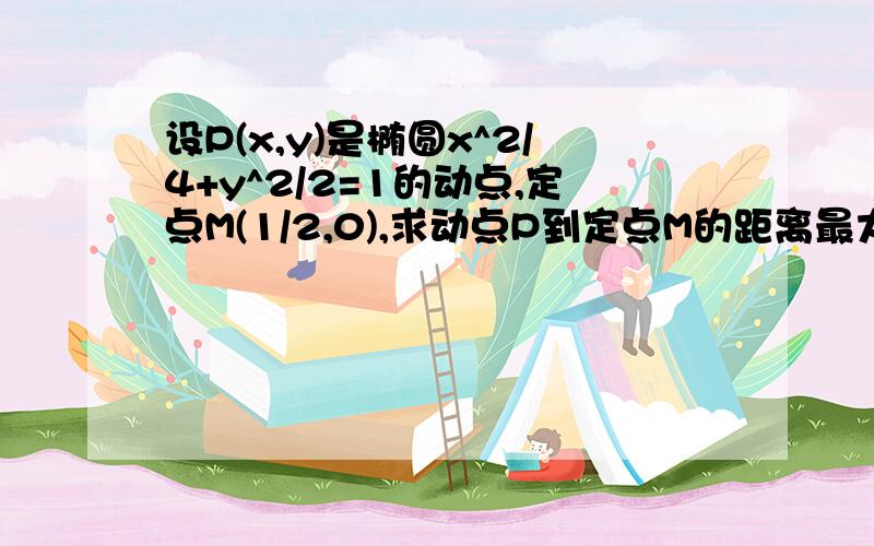 设P(x,y)是椭圆x^2/4+y^2/2=1的动点,定点M(1/2,0),求动点P到定点M的距离最大值与最小