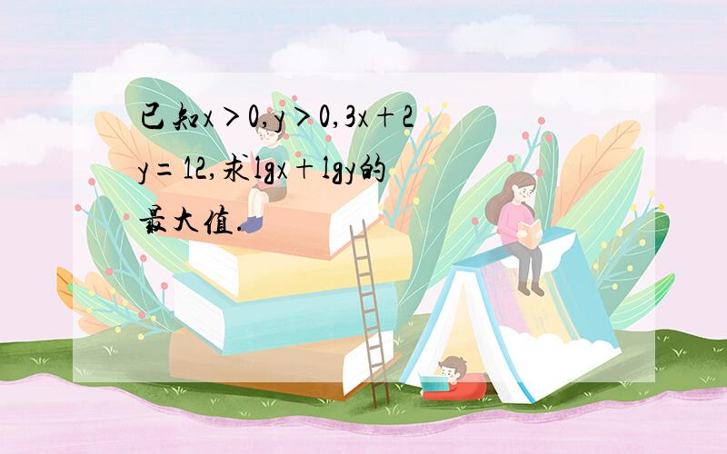 已知x＞0,y＞0,3x+2y=12,求lgx+lgy的最大值.