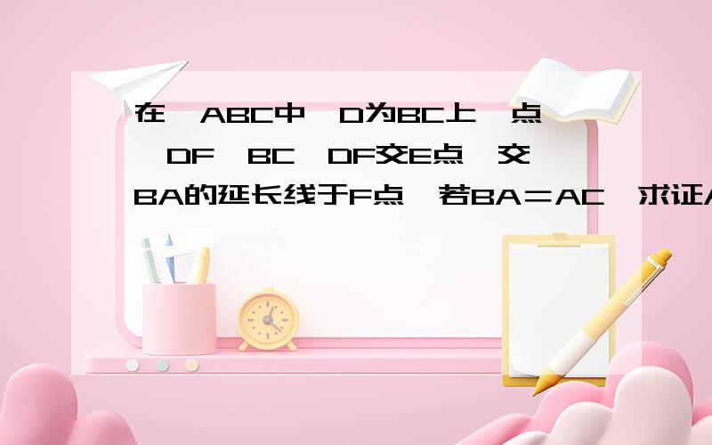 在△ABC中,D为BC上一点,DF⊥BC,DF交E点,交BA的延长线于F点,若BA＝AC,求证AE等于AF