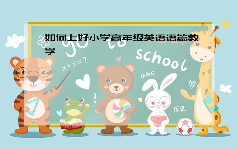 如何上好小学高年级英语语篇教学