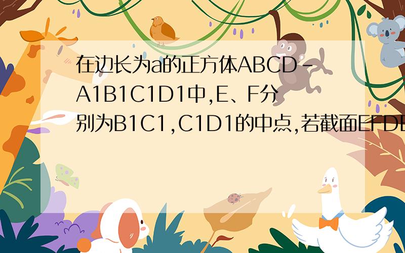 在边长为a的正方体ABCD-A1B1C1D1中,E、F分别为B1C1,C1D1的中点,若截面EFDB与侧面BCC1B1所