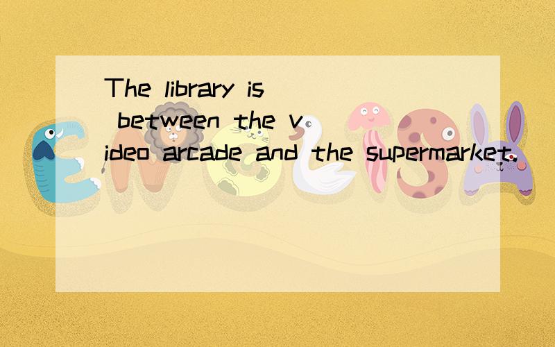 The library is between the video arcade and the supermarket.