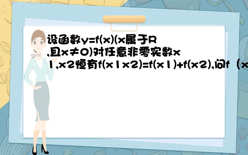 设函数y=f(x)(x属于R,且x≠0)对任意非零实数x1,x2恒有f(x1x2)=f(x1)+f(x2),问f（x）的