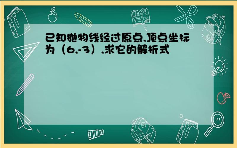 已知抛物线经过原点,顶点坐标为（6,-3）,求它的解析式