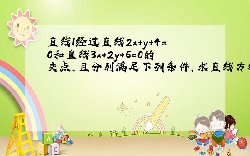 直线l经过直线2x+y+4=0和直线3x+2y+6=0的交点,且分别满足下列条件,求直线方程