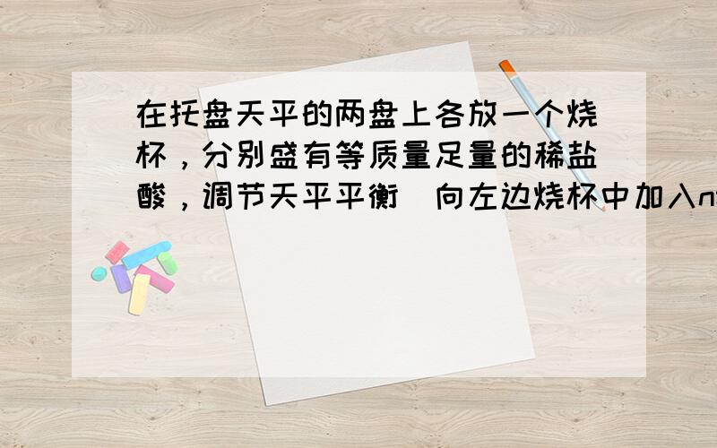 在托盘天平的两盘上各放一个烧杯，分别盛有等质量足量的稀盐酸，调节天平平衡．向左边烧杯中加入n g镁粉，向右边烧