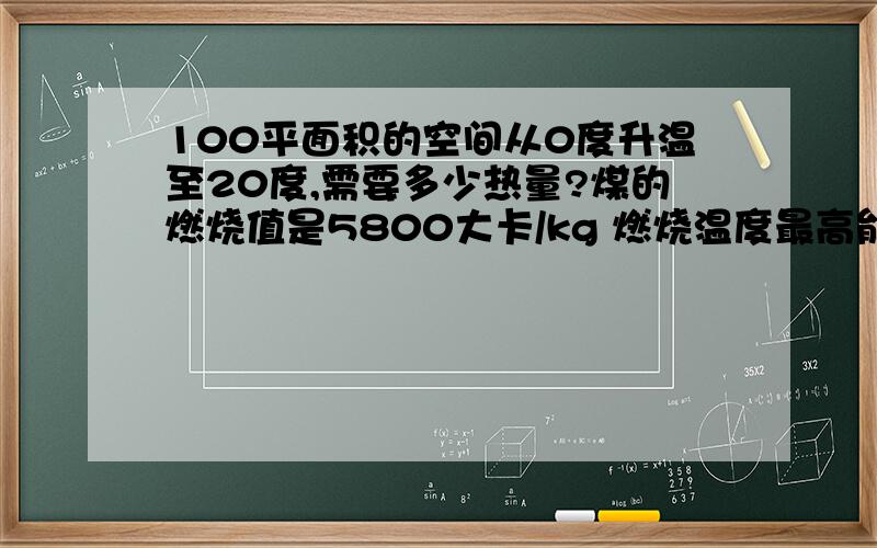 100平面积的空间从0度升温至20度,需要多少热量?煤的燃烧值是5800大卡/kg 燃烧温度最高能达1200度.