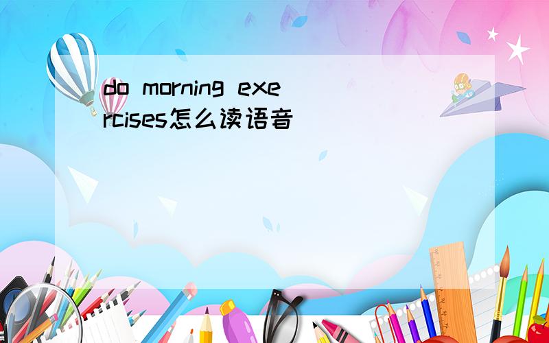 do morning exercises怎么读语音