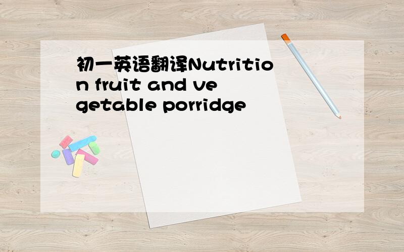 初一英语翻译Nutrition fruit and vegetable porridge