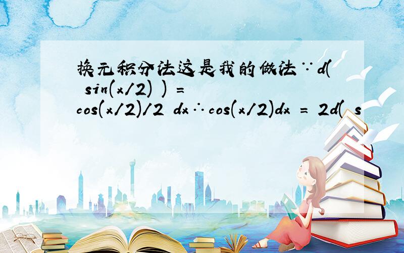 换元积分法这是我的做法∵d( sin(x/2) ) = cos(x/2)/2 dx∴cos(x/2)dx = 2d( s