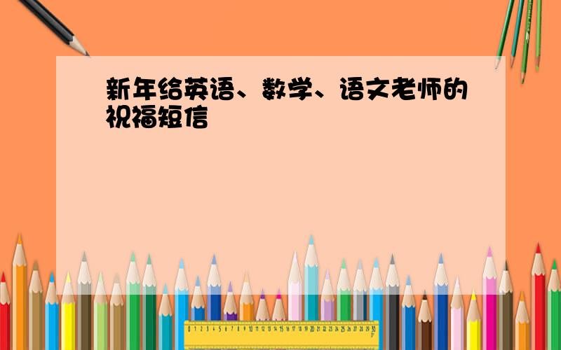 新年给英语、数学、语文老师的祝福短信