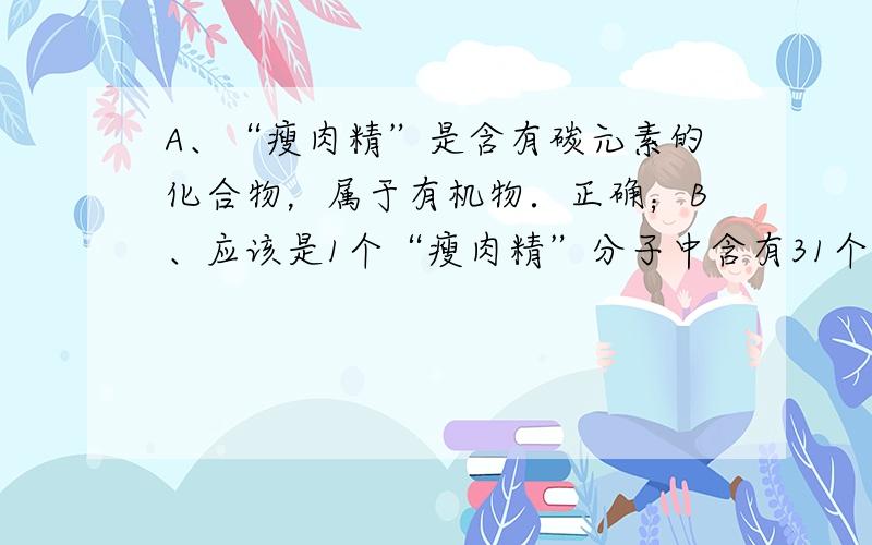 A、“瘦肉精”是含有碳元素的化合物，属于有机物．正确；B、应该是1个“瘦肉精”分子中含有31个原子．错误；