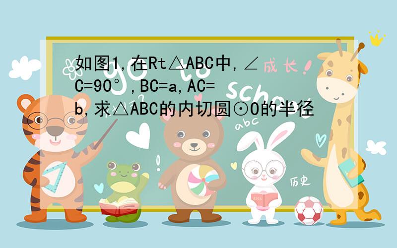 如图1,在Rt△ABC中,∠C=90°,BC=a,AC=b,求△ABC的内切圆⊙O的半径