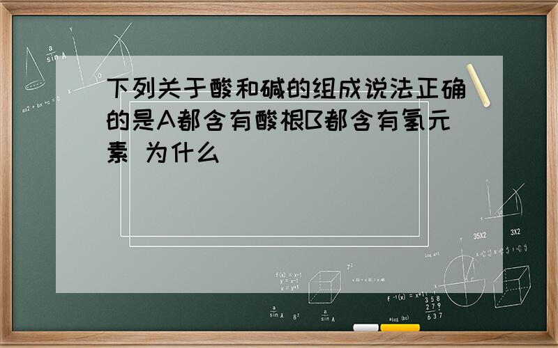 下列关于酸和碱的组成说法正确的是A都含有酸根B都含有氢元素 为什么