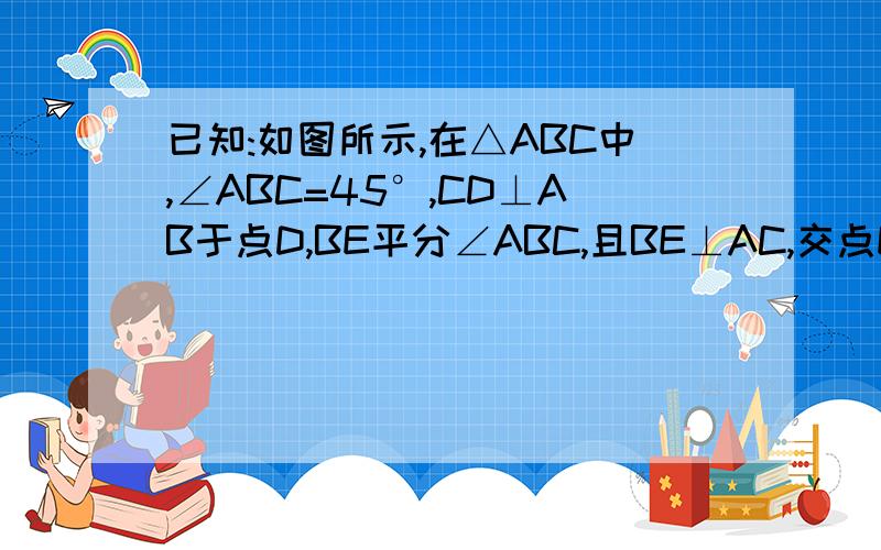 已知:如图所示,在△ABC中,∠ABC=45°,CD⊥AB于点D,BE平分∠ABC,且BE⊥AC,交点E,与CD相交于点