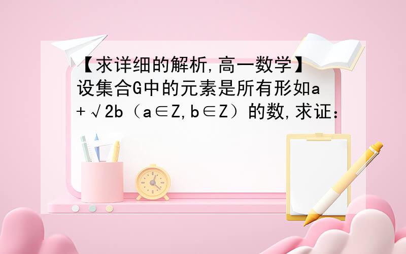 【求详细的解析,高一数学】 设集合G中的元素是所有形如a+√2b（a∈Z,b∈Z）的数,求证：