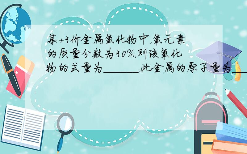 某+3价金属氧化物中，氧元素的质量分数为30%，则该氧化物的式量为______，此金属的原子量为______．