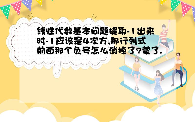 线性代数基本问题提取-1出来时-1应该是4次方,那行列式前面那个负号怎么消掉了?蒙了.